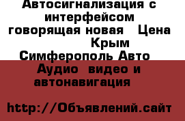 Автосигнализация с интерфейсом(говорящая)новая › Цена ­ 5 000 - Крым, Симферополь Авто » Аудио, видео и автонавигация   